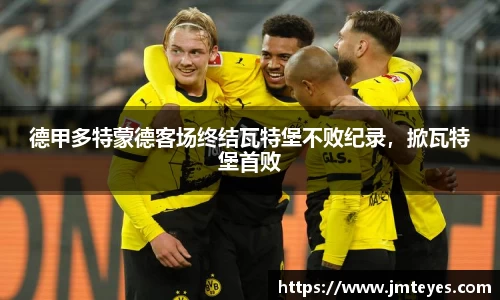 德甲多特蒙德客场终结瓦特堡不败纪录，掀瓦特堡首败