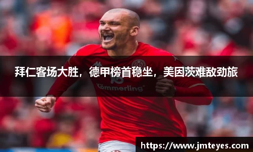 拜仁客场大胜，德甲榜首稳坐，美因茨难敌劲旅