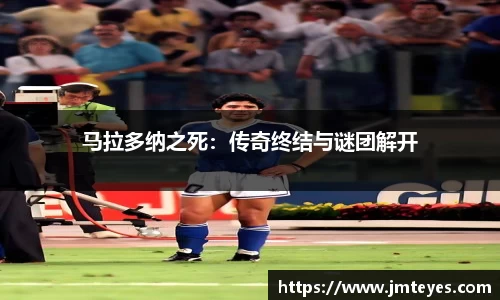 马拉多纳之死：传奇终结与谜团解开