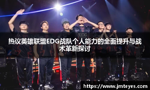 热议英雄联盟EDG战队个人能力的全面提升与战术革新探讨