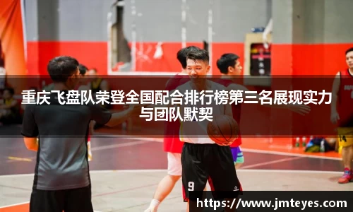 重庆飞盘队荣登全国配合排行榜第三名展现实力与团队默契
