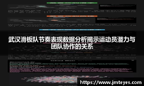 武汉滑板队节奏表现数据分析揭示运动员潜力与团队协作的关系