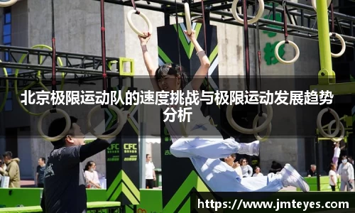 北京极限运动队的速度挑战与极限运动发展趋势分析
