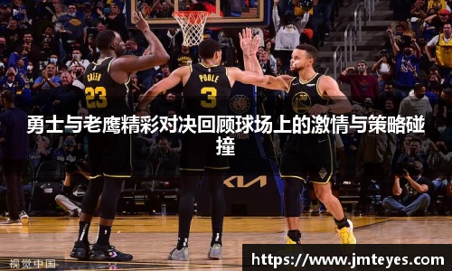 勇士与老鹰精彩对决回顾球场上的激情与策略碰撞