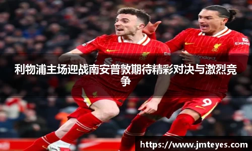 利物浦主场迎战南安普敦期待精彩对决与激烈竞争