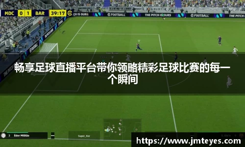畅享足球直播平台带你领略精彩足球比赛的每一个瞬间