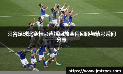 阳谷足球比赛精彩直播回放全程回顾与精彩瞬间分享