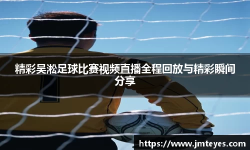 精彩吴淞足球比赛视频直播全程回放与精彩瞬间分享