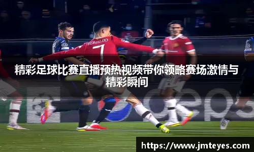 精彩足球比赛直播预热视频带你领略赛场激情与精彩瞬间