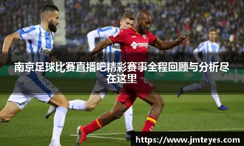 南京足球比赛直播吧精彩赛事全程回顾与分析尽在这里