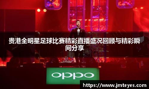 贵港全明星足球比赛精彩直播盛况回顾与精彩瞬间分享