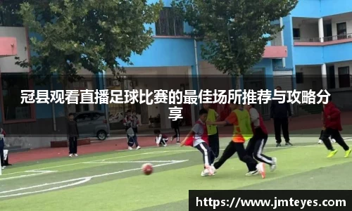 冠县观看直播足球比赛的最佳场所推荐与攻略分享