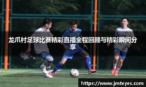 龙爪村足球比赛精彩直播全程回顾与精彩瞬间分享