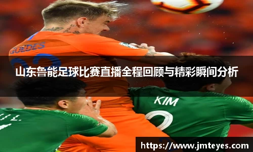 山东鲁能足球比赛直播全程回顾与精彩瞬间分析