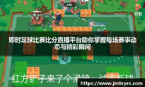 即时足球比赛比分直播平台助你掌握每场赛事动态与精彩瞬间