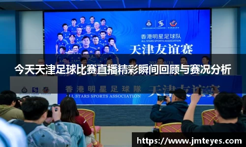 今天天津足球比赛直播精彩瞬间回顾与赛况分析