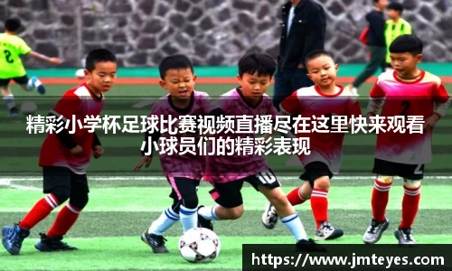 精彩小学杯足球比赛视频直播尽在这里快来观看小球员们的精彩表现