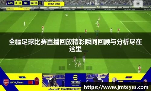全疆足球比赛直播回放精彩瞬间回顾与分析尽在这里