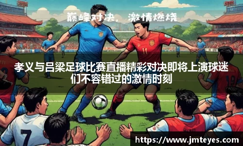 孝义与吕梁足球比赛直播精彩对决即将上演球迷们不容错过的激情时刻