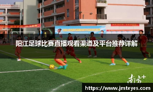 阳江足球比赛直播观看渠道及平台推荐详解
