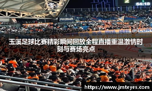 玉溪足球比赛精彩瞬间回放全程直播重温激情时刻与赛场亮点