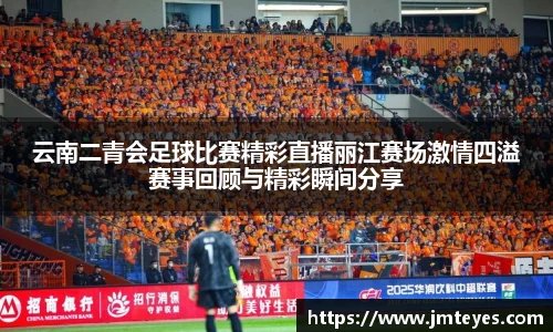 云南二青会足球比赛精彩直播丽江赛场激情四溢赛事回顾与精彩瞬间分享