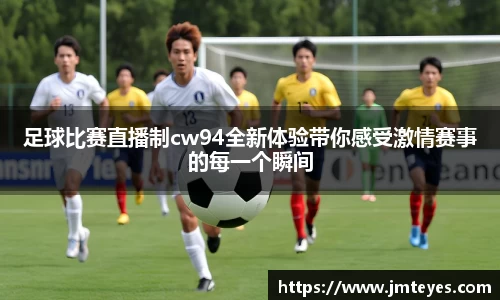 足球比赛直播制cw94全新体验带你感受激情赛事的每一个瞬间