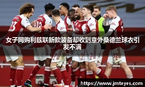 女子网购利兹联新款装备却收到意外桑德兰球衣引发不满