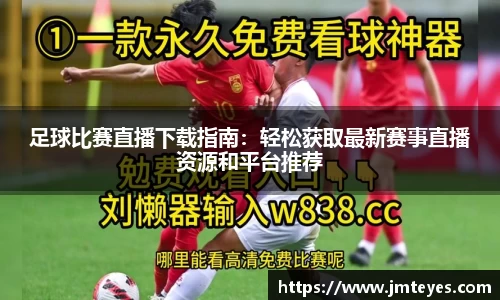 足球比赛直播下载指南：轻松获取最新赛事直播资源和平台推荐