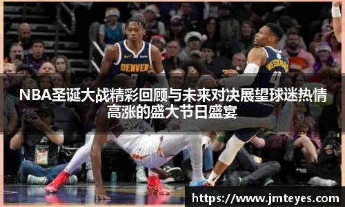 NBA圣诞大战精彩回顾与未来对决展望球迷热情高涨的盛大节日盛宴