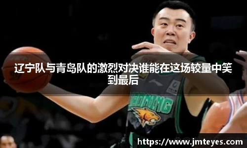 辽宁队与青岛队的激烈对决谁能在这场较量中笑到最后