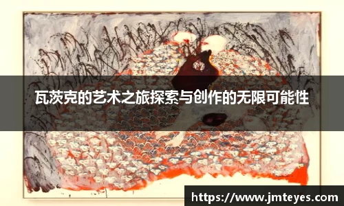 瓦茨克的艺术之旅探索与创作的无限可能性
