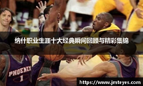 纳什职业生涯十大经典瞬间回顾与精彩集锦
