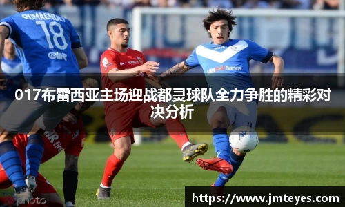 017布雷西亚主场迎战都灵球队全力争胜的精彩对决分析