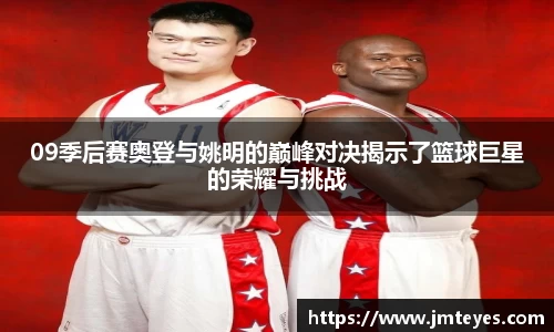 09季后赛奥登与姚明的巅峰对决揭示了篮球巨星的荣耀与挑战