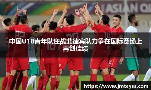 中国U18青年队迎战菲律宾队力争在国际赛场上再创佳绩