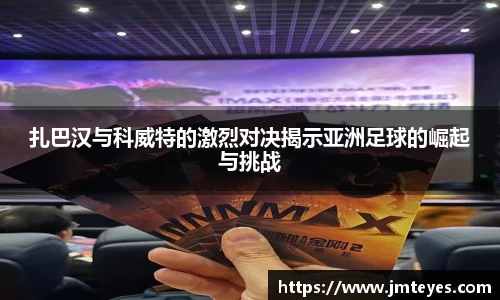 扎巴汉与科威特的激烈对决揭示亚洲足球的崛起与挑战