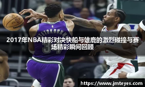 2017年NBA精彩对决快船与雄鹿的激烈碰撞与赛场精彩瞬间回顾