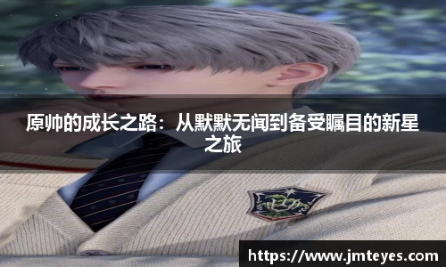 原帅的成长之路：从默默无闻到备受瞩目的新星之旅