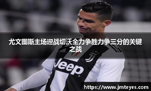 尤文图斯主场迎战切沃全力争胜力争三分的关键之战