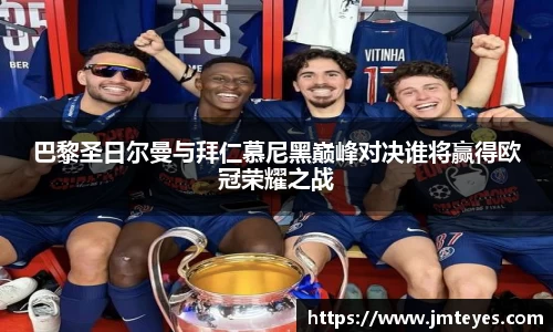 巴黎圣日尔曼与拜仁慕尼黑巅峰对决谁将赢得欧冠荣耀之战