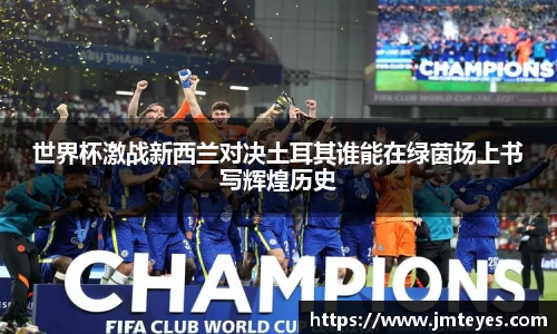 世界杯激战新西兰对决土耳其谁能在绿茵场上书写辉煌历史