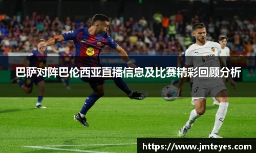 巴萨对阵巴伦西亚直播信息及比赛精彩回顾分析