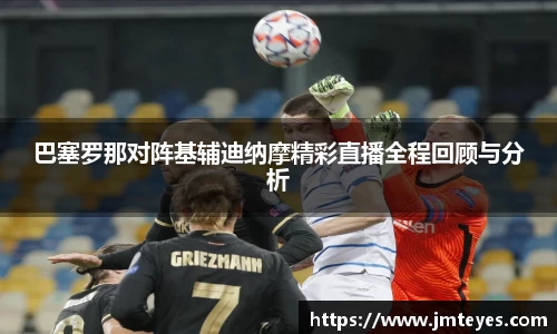 巴塞罗那对阵基辅迪纳摩精彩直播全程回顾与分析