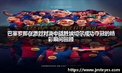 巴塞罗那在激烈对决中战胜埃切尔成功夺冠的精彩瞬间回顾