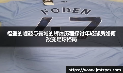 福登的崛起与曼城的辉煌历程探讨年轻球员如何改变足球格局