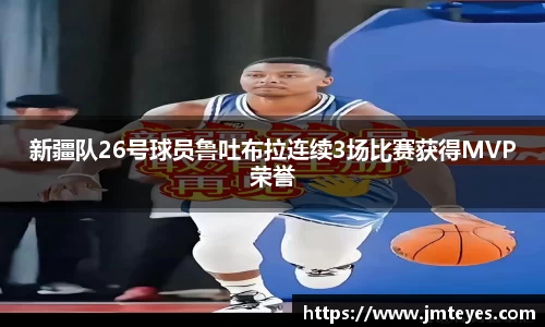 新疆队26号球员鲁吐布拉连续3场比赛获得MVP荣誉