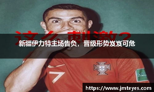 新疆伊力特主场告负，晋级形势岌岌可危